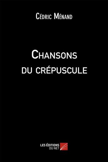 Couverture du livre « Chansons du crépuscule » de Cedric Menand aux éditions Editions Du Net