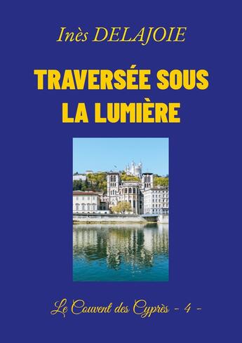 Couverture du livre « Traversée sous la Lumière : Le Couvent des Cyprès - 4 - » de Delajoie Ines aux éditions Books On Demand