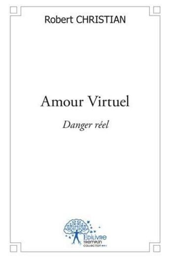Couverture du livre « Amour virtuel danger reel » de Christian Robert aux éditions Edilivre