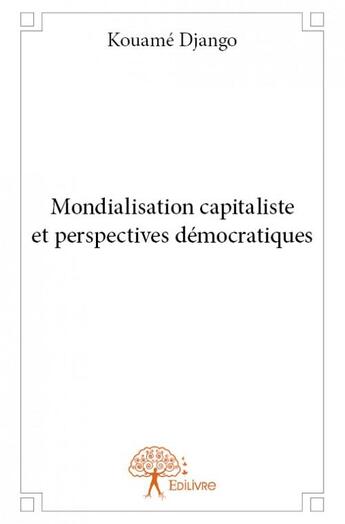 Couverture du livre « Mondialisation, capitaliste et perspectives démocratiques » de Kouame Django aux éditions Edilivre