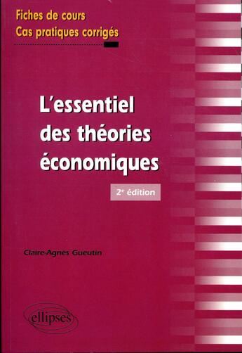 Couverture du livre « L'essentiel des théories économiques ; fiches de cours (2e édition) » de Gueutin Claire-Agnes aux éditions Ellipses