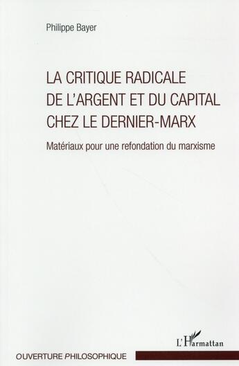 Couverture du livre « Critique radicale de l'argent et du capital chez le dernier Marx » de Philippe Bayer aux éditions L'harmattan