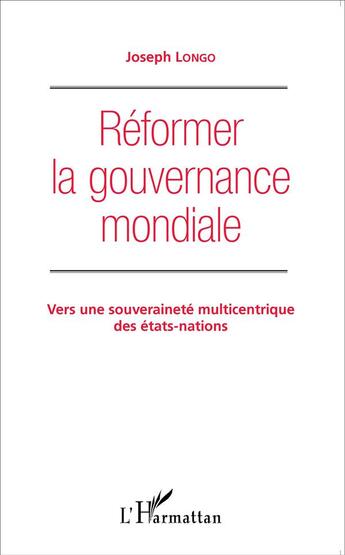 Couverture du livre « Réformer la gouvernance mondiale ; vers une souveraineté multicentrique des états nations » de Joseph Longo aux éditions L'harmattan