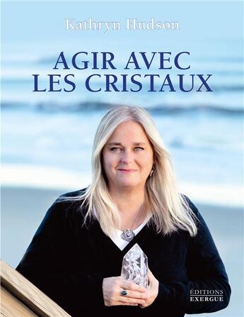 Couverture du livre « Agir avec les cristaux » de Kathryn Hudson aux éditions Exergue