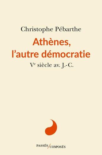 Couverture du livre « Athènes, l'autre démocratie : Ve siècle av. J.-C. » de Christophe Pebarthe aux éditions Passes Composes