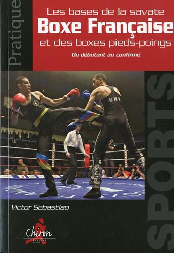 Couverture du livre « Pratique de la boxe francaise ; les bases de la savate et des boxes pieds-poings ; du débutant au confirmé » de Victor Sebastiao aux éditions Chiron