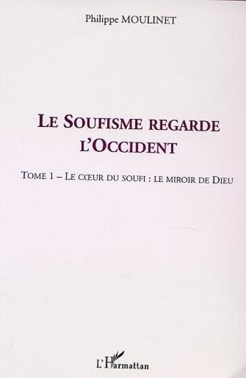 Couverture du livre « LE SOUFISME REGARDE L'OCCIDENT : Tome 1 : Le coeur du Soufi : le miroir de Dieu » de Philippe Moulinet aux éditions L'harmattan