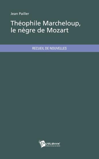 Couverture du livre « Théophile Marcheloup, le nègre de Mozart » de Jean Pailler aux éditions Publibook