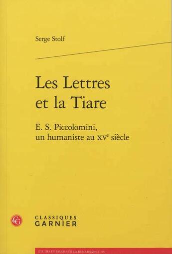 Couverture du livre « Les lettres et la tiare ; E.S. Piccolomini, un humaniste au XV siècle » de Serge Stolf aux éditions Classiques Garnier