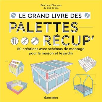 Couverture du livre « Le grand livre des palettes récup : 50 créations avec schémas de montage pour la maison et le jardin » de Beatrice D'Asciano aux éditions Rustica