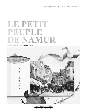 Couverture du livre « Le petit peuple de Namur ; épopée familiale, 1847-1947 » de Vincent Colot et Marie-Claire Vandendaele aux éditions Editions Namuroises