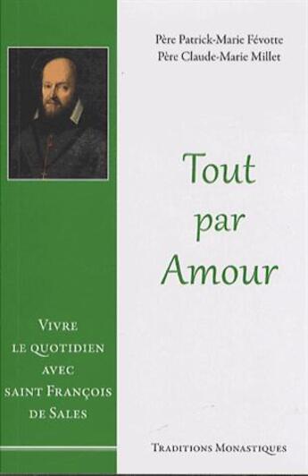 Couverture du livre « Tout par amour ; vivre le quotidien avec saint François de Sales » de Patrick-Marie Fevotte et Claude-Marie Millet aux éditions Traditions Monastiques