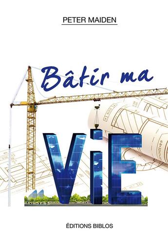 Couverture du livre « Bâtir ma vie » de Peter Maiden aux éditions Biblos