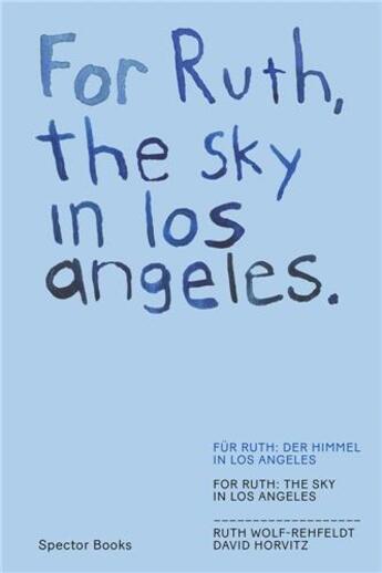 Couverture du livre « David Horvitz : Ruth Wolf rehfeldt for ruth, the sky in Los Angeles » de Hilke Wagner et Kathleen Reinhardt et Zanna Gilbert et Jesi Khadivi et Sven Spieker aux éditions Spector Books