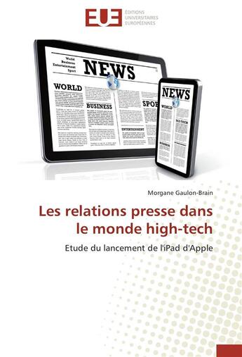 Couverture du livre « Les relations presse dans le monde high-tech ; étude du lancement de l'iPad d'Apple » de Morgane Gaulon-Brain aux éditions Editions Universitaires Europeennes