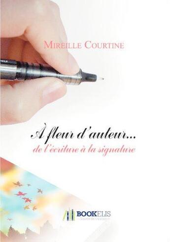 Couverture du livre « À fleur d'auteur... ; de l'écriture à la signature » de Mireille Courtine aux éditions Bookelis