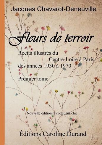 Couverture du livre « Fleurs de terroir t.1 ; récits illustrés du Centre-Loire à Paris des années 1930 à 1970 » de Jacques Chavarot-Deneuville aux éditions Caroline Durand