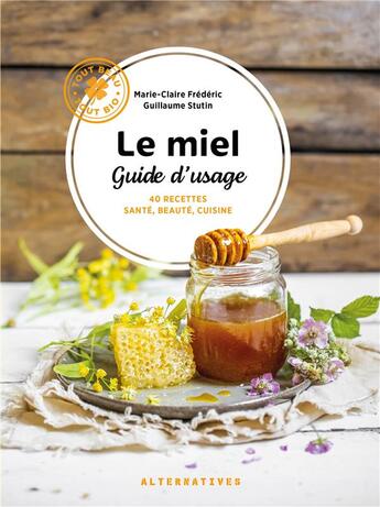 Couverture du livre « Le miel, guide d'usage : 40 recettes santé, beauté, cuisine » de Marie-Claire Frederic et Guillaume Stutin aux éditions Alternatives