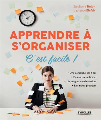 Couverture du livre « Apprendre à s'organiser, c'est facile ! une démarche pas à pas ; des astuces efficaces ; un programme d'exercices ; des fiches pratiques (3e édition) » de Stephanie Bujon et Laurence Einfalt aux éditions Eyrolles