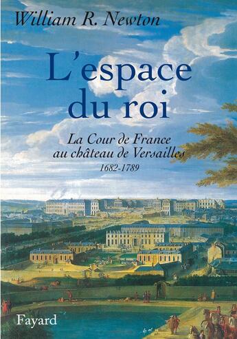 Couverture du livre « L'espace du roi : La Cour de France au château de Versailles 1682-1789 » de William Ritchey Newton aux éditions Fayard