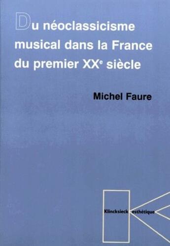 Couverture du livre « Du neoclassicisme musical dans la France du premier XXe siècle » de Michel Faure aux éditions Klincksieck