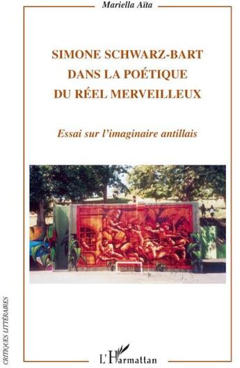 Couverture du livre « Simone Schwarz-Bart dans la poétique du réel merveilleux ; essai sur l'imaginaire antillais » de Mariella Aïta aux éditions L'harmattan