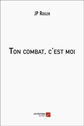 Couverture du livre « Ton combat, c'est moi » de Jp Rosler aux éditions Editions Du Net