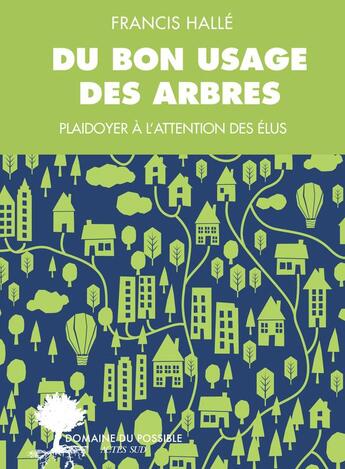 Couverture du livre « Du bon usage des arbres ; un plaidoyer à l'attention des élus et des énarques » de Francis Halle aux éditions Actes Sud