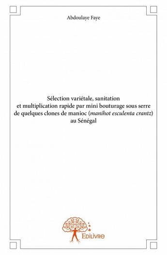 Couverture du livre « Sélection variétale, sanitation et multiplication rapide par mini bouturage sous serre de quelques clones de manioc (manihot esculenta crantz) au Sénégal » de Faye Abdoulaye aux éditions Edilivre