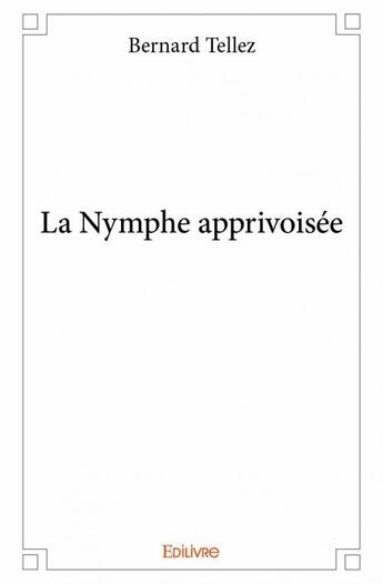 Couverture du livre « La nymphe apprivoisee » de Bernard Tellez aux éditions Edilivre