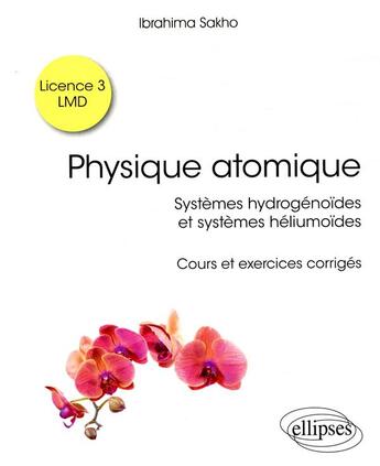 Couverture du livre « Physique atomique ; systèmes hydrogénoïdes & systèmes héliumoïdes ; cours et exercices corrigés » de Ibrahima Sakho aux éditions Ellipses