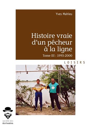 Couverture du livre « Histoire vraie d'un pêcheur à la ligne t.3 ; 1993-2000 » de Yves Mahieu aux éditions Societe Des Ecrivains