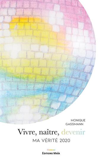 Couverture du livre « Vivre, naître, devenir ; Ma vérité 2020 » de Monique Gassmann aux éditions Editions Maia