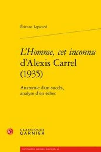 Couverture du livre « L'homme, cet inconnu d'Alexis Carrel (1935) ; anatomie d'un succès, analyse d'un échec » de Etienne Lepicard aux éditions Classiques Garnier