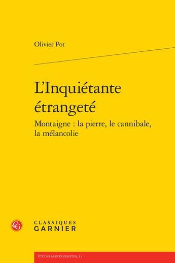 Couverture du livre « L'Inquiétante étrangeté : Montaigne : la pierre, le cannibale, la mélancolie » de Olivier Pot aux éditions Classiques Garnier