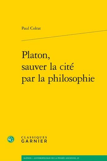 Couverture du livre « Platon, sauver la cité par la philosophie » de Paul Colrat aux éditions Classiques Garnier