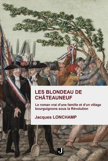 Couverture du livre « Les BLONDEAU de CHATEAUNEUF : Le roman vrai d'une famille et d'un village bourguignons sous la Révolution » de Jacques Lonchamp aux éditions Jalon