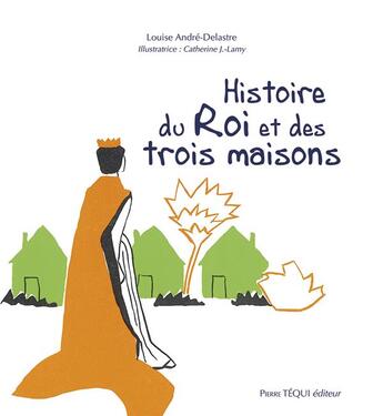 Couverture du livre « Histoire du roi et des trois maisons » de Louise Andre-Delastre et Catherine J.-Lamy aux éditions Tequi