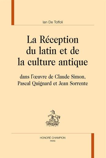 Couverture du livre « La réception du latin et de la culture antique dans l'oeuvre de Claude Simon, Pascal Quignard et Jean Sorrente » de Ian De Toffoli aux éditions Honore Champion