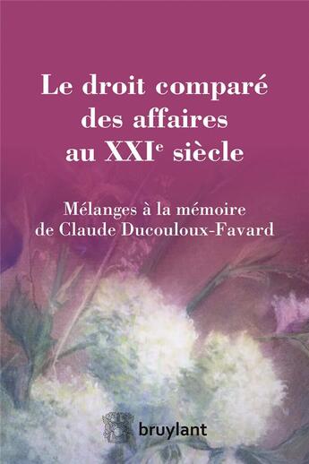 Couverture du livre « Le droit comparé des affaires au XXIe siècle ; mélanges à la mémoire de Claude Ducouloux-Favard » de  aux éditions Bruylant