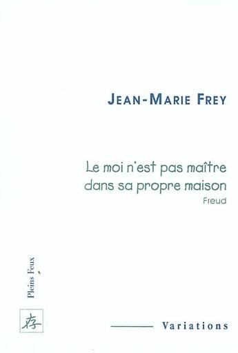 Couverture du livre « Le moi n est pas maitre dans sa propre maison » de Jean-Marie Frey aux éditions Pleins Feux