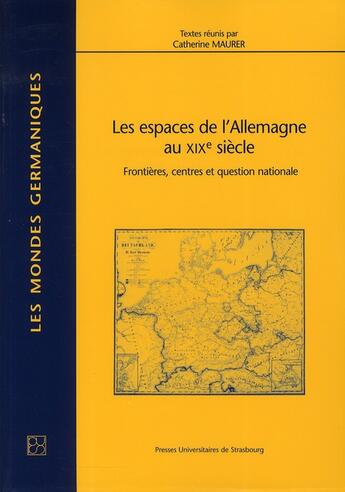 Couverture du livre « Les espaces de l'Allemagne au 19e siècle ; frontières, centres et question nationale » de Catherine Maurer aux éditions Pu De Strasbourg