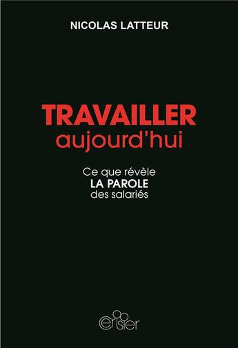 Couverture du livre « Travailler aujourd'hui ; ce que révèle la parole des salariés » de Nicolas Latteur aux éditions Editions Du Cerisier