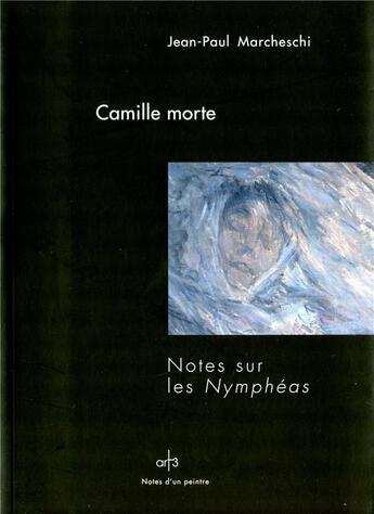 Couverture du livre « Camile morte ; notes sur les Nymphéas » de Jean-Paul Marcheschi aux éditions Art 3 - Galerie Plessis