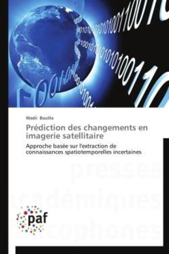 Couverture du livre « Prédiction des changements en imagerie satellitaire ; approche basée sur l'extraction de connaissances spatiotemporelles incertaines » de Wadi Boulila aux éditions Presses Academiques Francophones