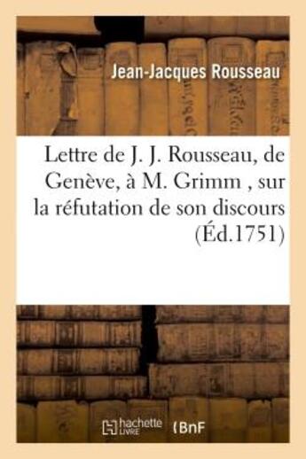 Couverture du livre « Lettre de J. J. Rousseau, de Geneve, a M. Grimm , sur la réfutation de son discours, par M. Gautier : , professeur de mathématiques & d'hist., & membre de l'académie royale des belles-lettres de Nancy » de Rousseau J-J. aux éditions Hachette Bnf