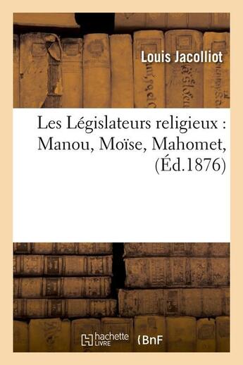 Couverture du livre « Les Législateurs religieux : Manou, Moïse, Mahomet, (Éd.1876) » de Jacolliot Louis aux éditions Hachette Bnf