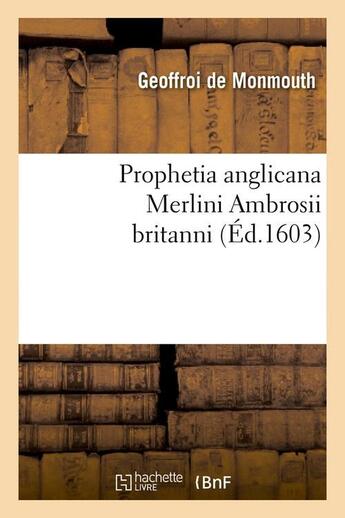 Couverture du livre « Prophetia anglicana merlini ambrosii britanni (ed.1603) » de Geoffroi De Monmouth aux éditions Hachette Bnf