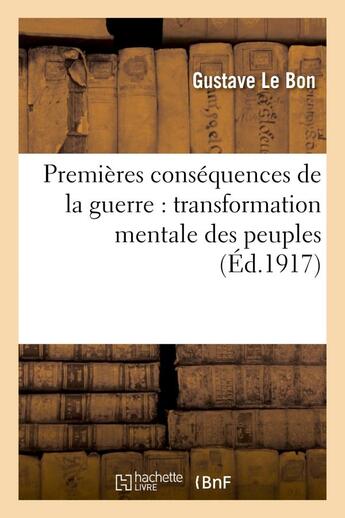 Couverture du livre « Premieres consequences de la guerre : transformation mentale des peuples » de Gustave Le Bon aux éditions Hachette Bnf