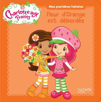 Couverture du livre « Charlotte aux Fraises ; Fleur d'Orange est débordée » de  aux éditions Hachette Jeunesse